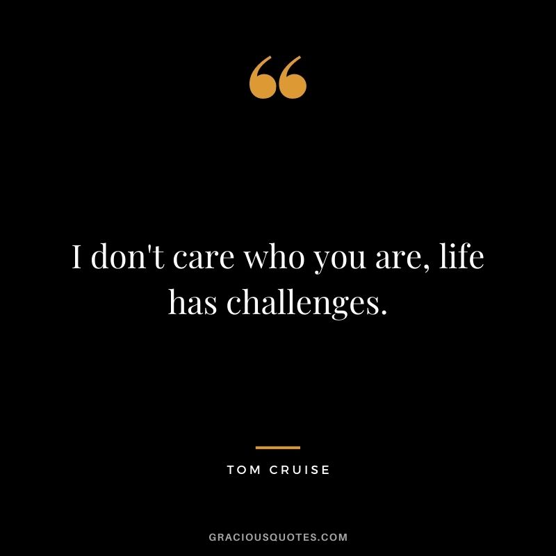 I don't care who you are, life has challenges.
