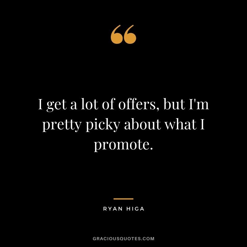 I get a lot of offers, but I'm pretty picky about what I promote.