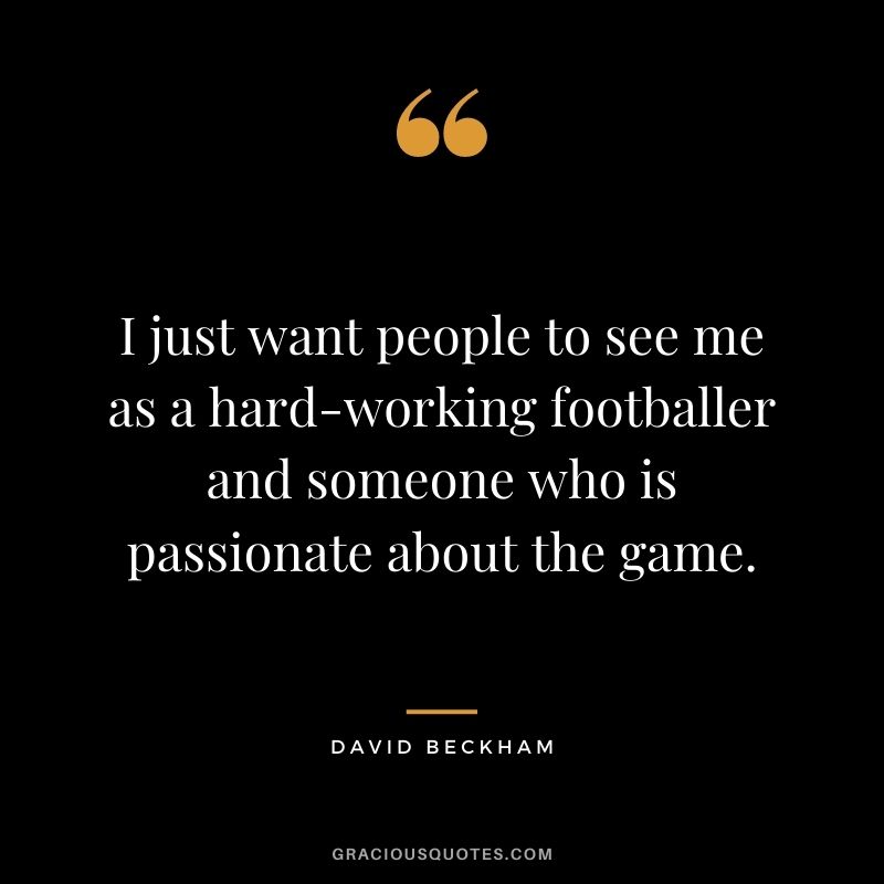 I just want people to see me as a hard-working footballer and someone who is passionate about the game.