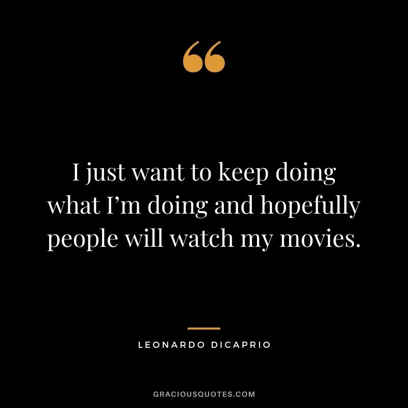 I just want to keep doing what I’m doing and hopefully people will watch my movies.