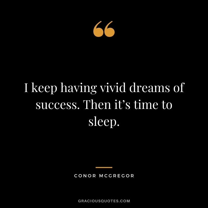 I keep having vivid dreams of success. Then it’s time to sleep.