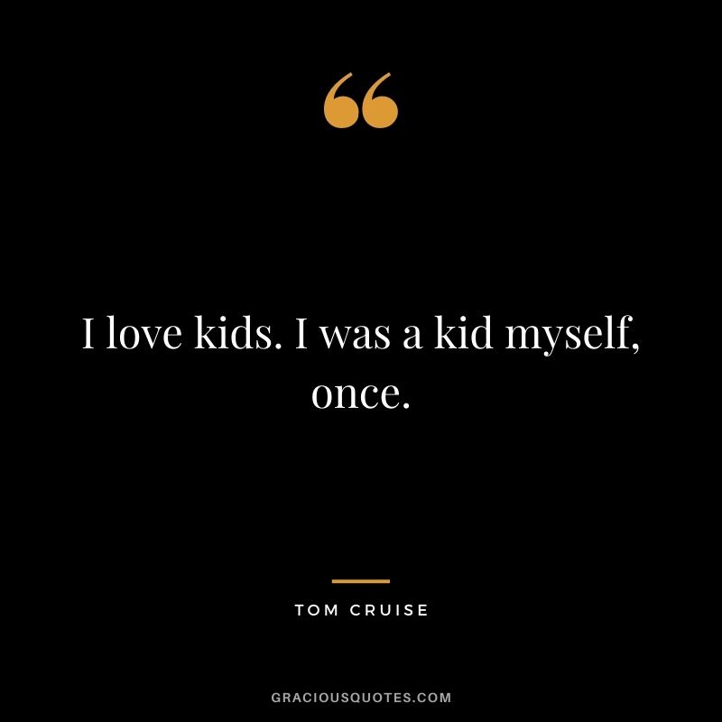 I love kids. I was a kid myself, once.