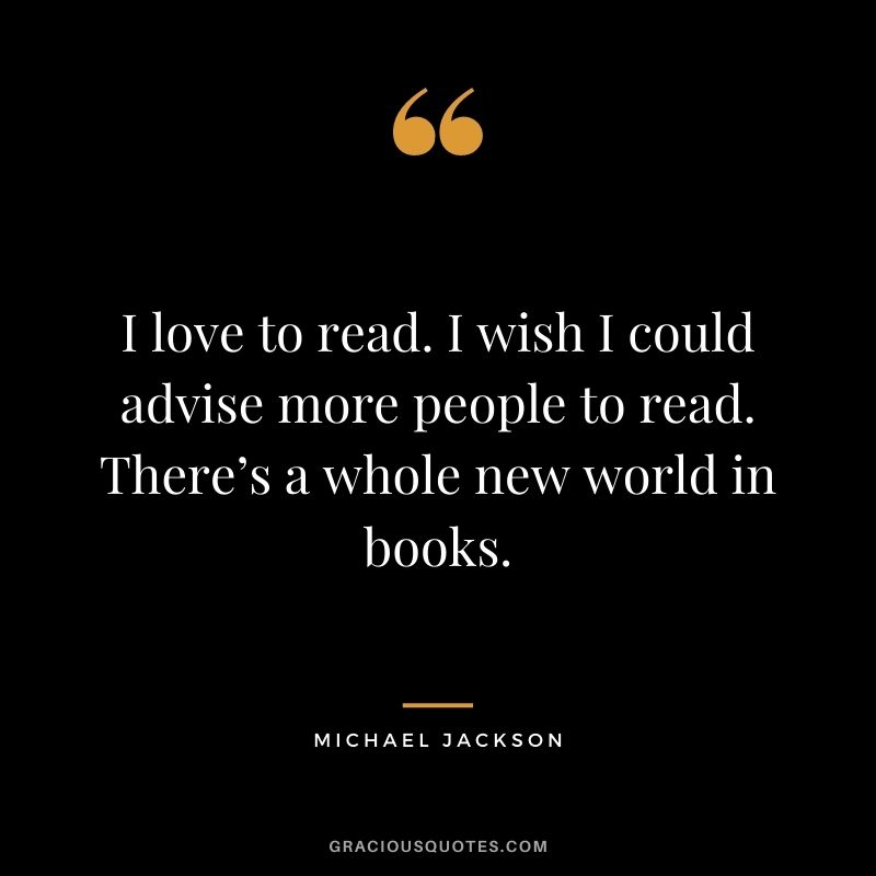 I love to read. I wish I could advise more people to read. There’s a whole new world in books.