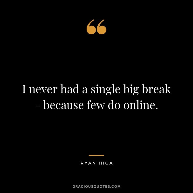 I never had a single big break - because few do online.