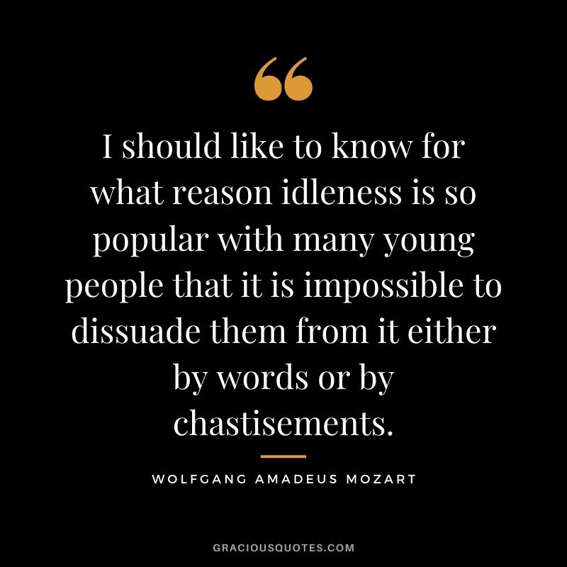 I should like to know for what reason idleness is so popular with many young people that it is impossible to dissuade them from it either by words or by chastisements.