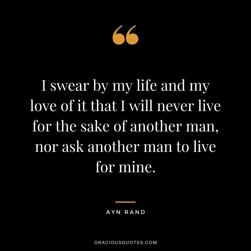 I swear by my life and my love of it that I will never live for the sake of another man, nor ask another man to live for mine.