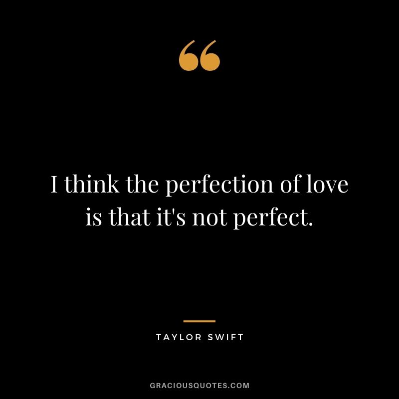 I think the perfection of love is that it's not perfect.
