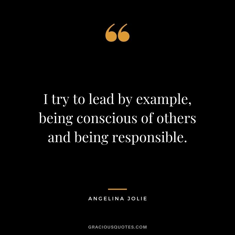 I try to lead by example, being conscious of others and being responsible.