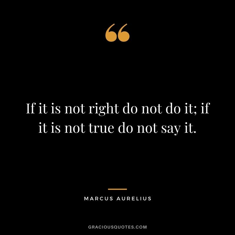 If it is not right do not do it; if it is not true do not say it.