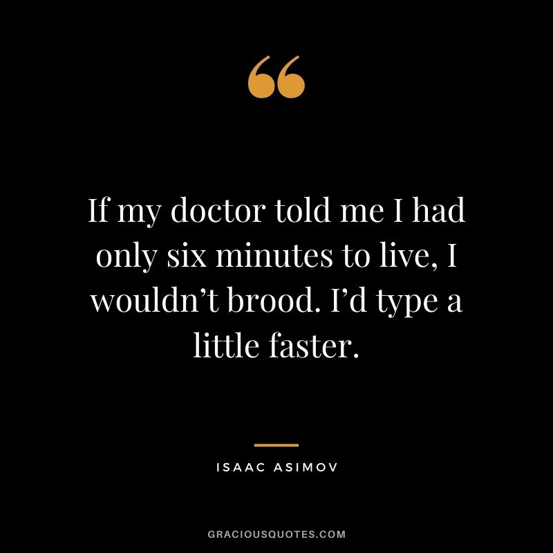 If my doctor told me I had only six minutes to live, I wouldn’t brood. I’d type a little faster. - Isaac Asimov