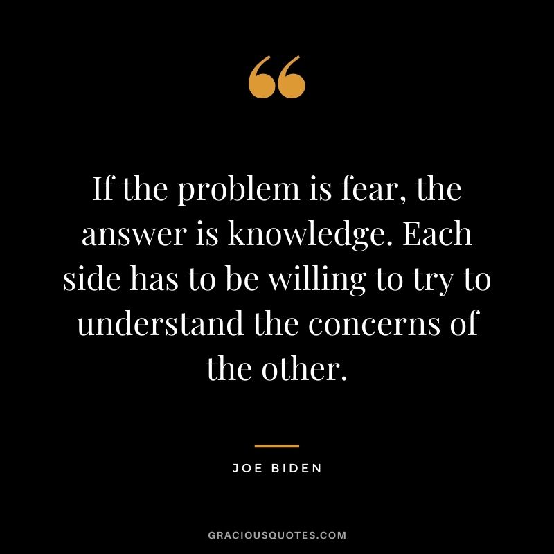 If the problem is fear, the answer is knowledge. Each side has to be willing to try to understand the concerns of the other.