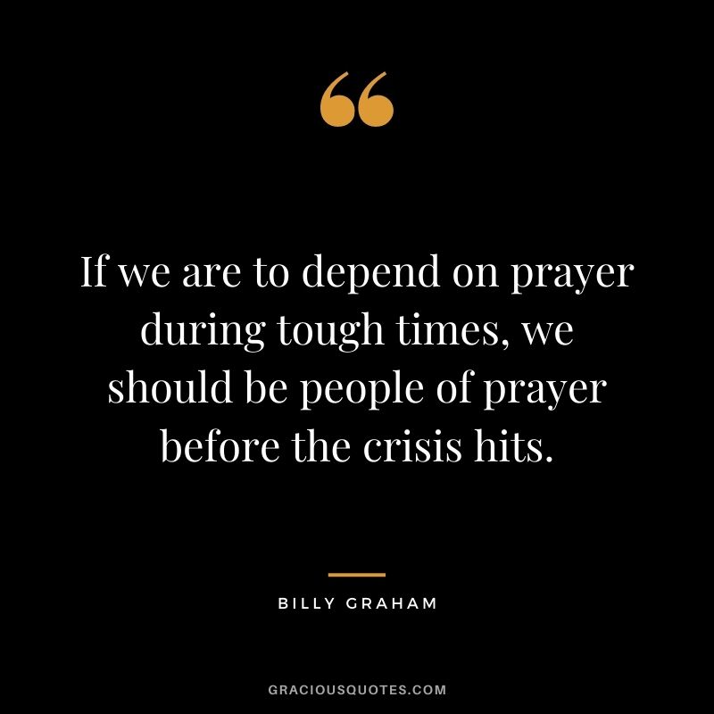 If we are to depend on prayer during tough times, we should be people of prayer before the crisis hits.
