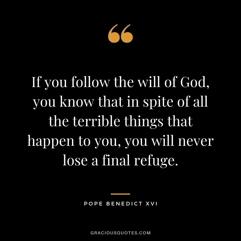 If you follow the will of God, you know that in spite of all the terrible things that happen to you, you will never lose a final refuge.