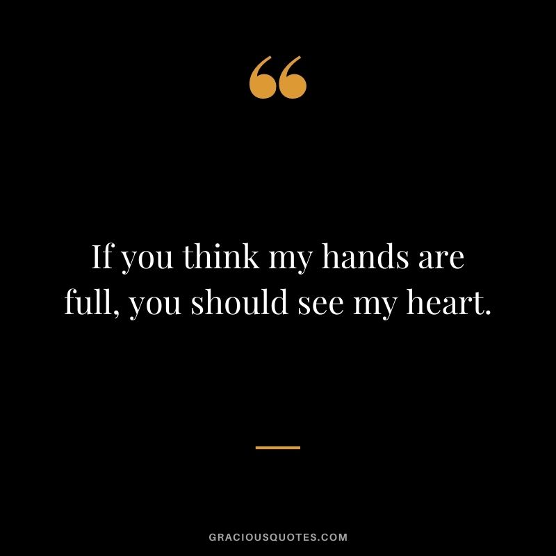 If you think my hands are full, you should see my heart.