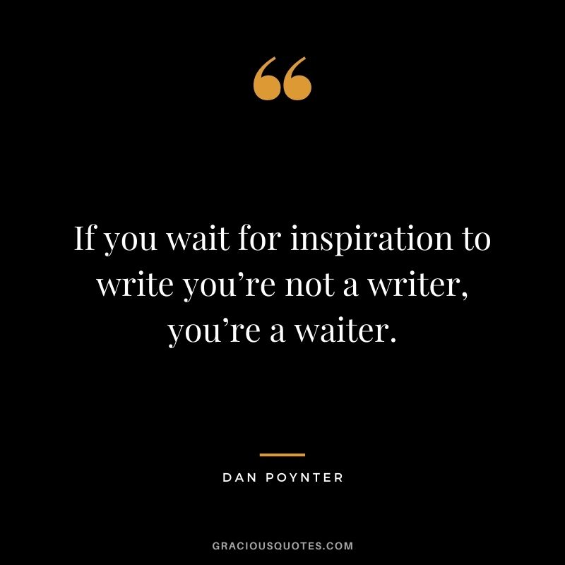 If you wait for inspiration to write you’re not a writer, you’re a waiter. - Dan Poynter
