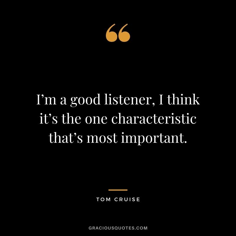 I’m a good listener, I think it’s the one characteristic that’s most important.