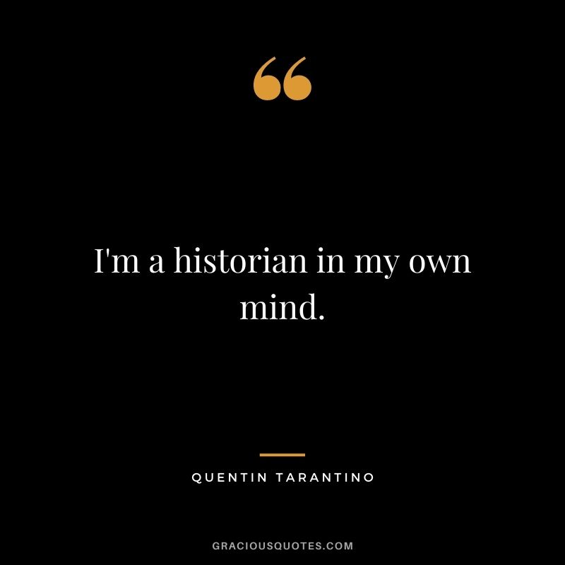I'm a historian in my own mind.