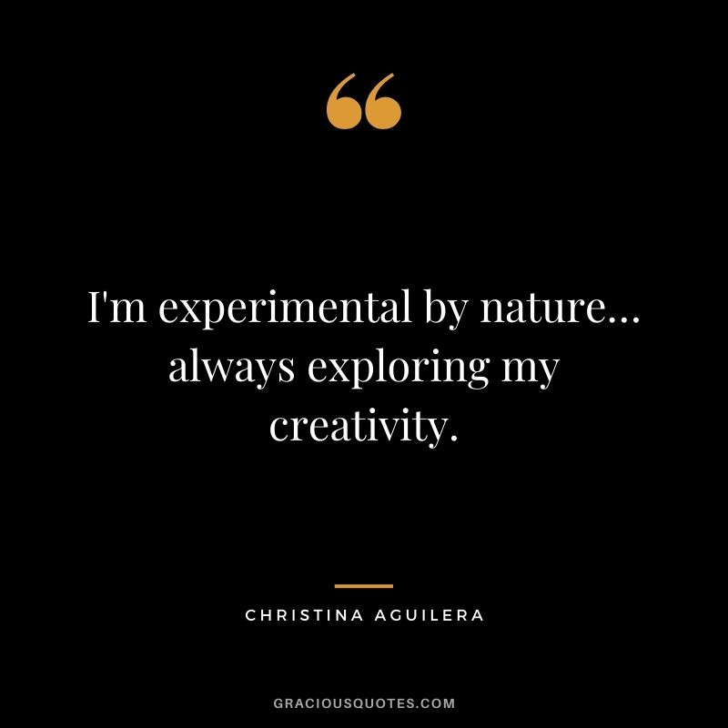I'm experimental by nature… always exploring my creativity.