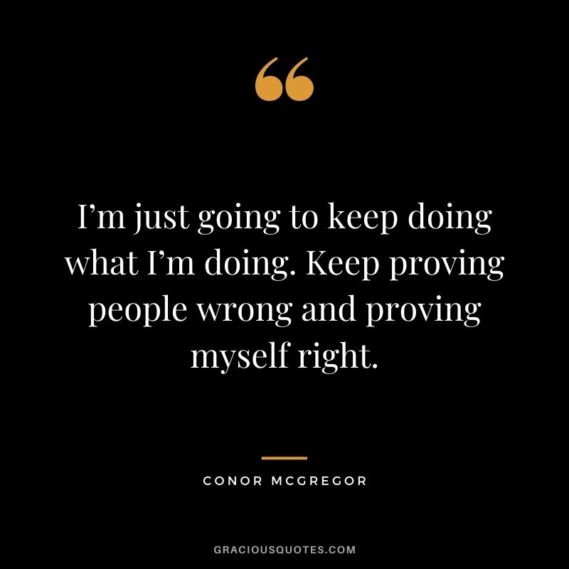 I’m just going to keep doing what I’m doing. Keep proving people wrong and proving myself right.