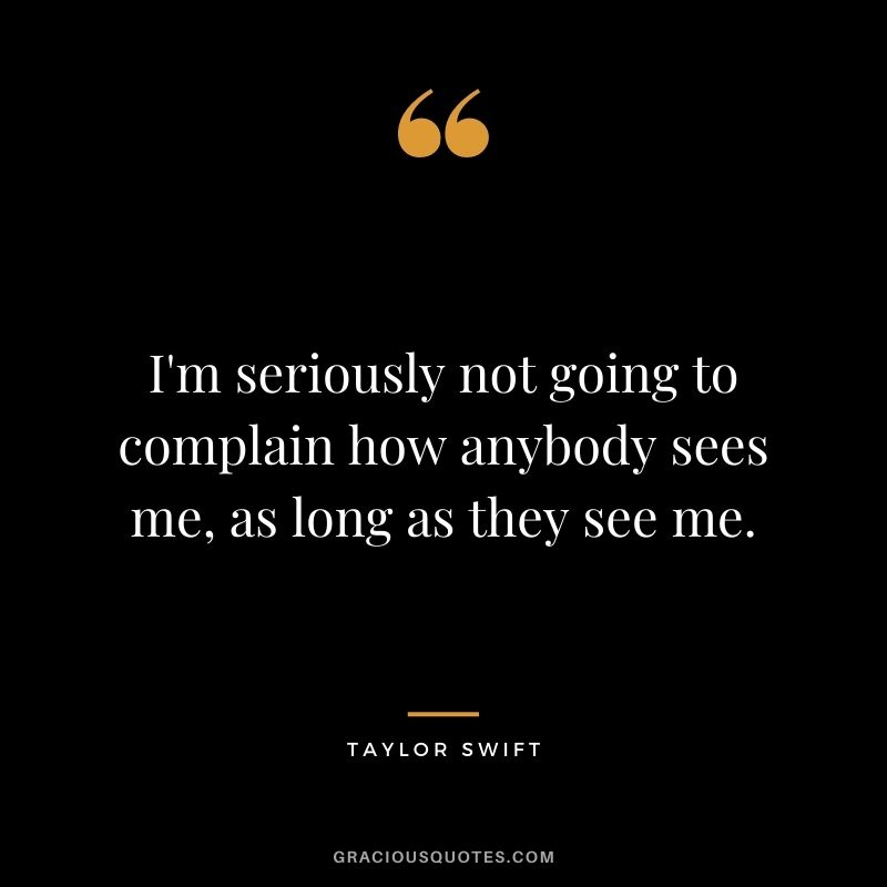 I'm seriously not going to complain how anybody sees me, as long as they see me.