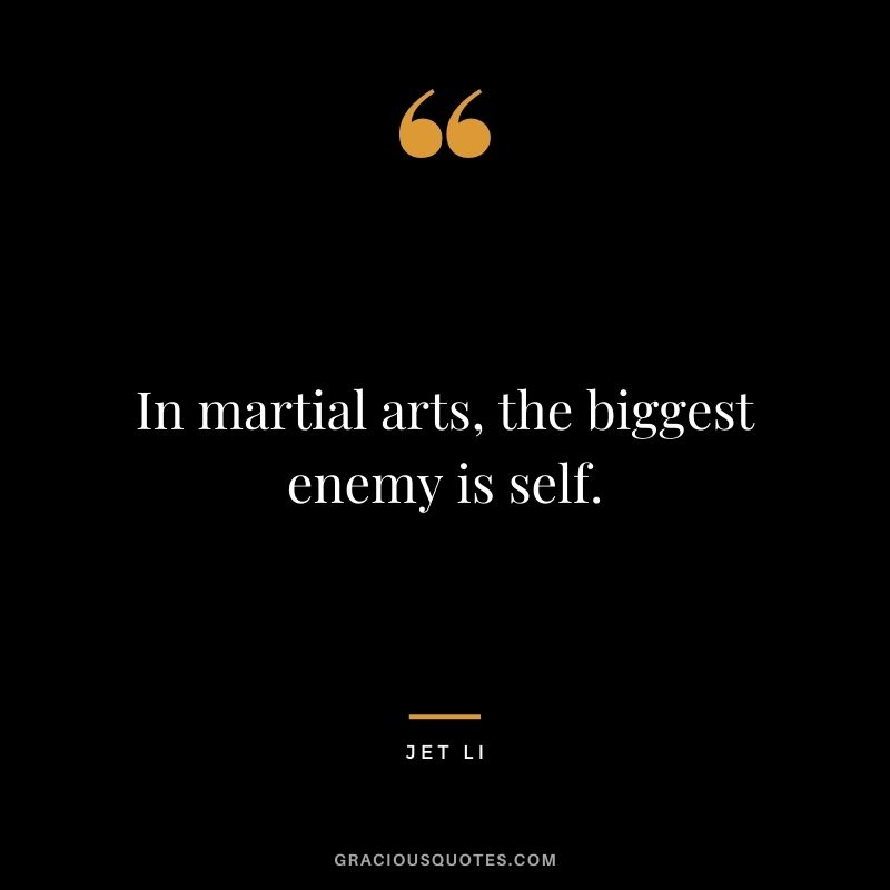 In martial arts, the biggest enemy is self.