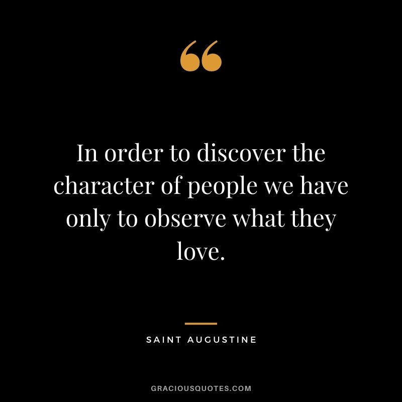 In order to discover the character of people we have only to observe what they love.