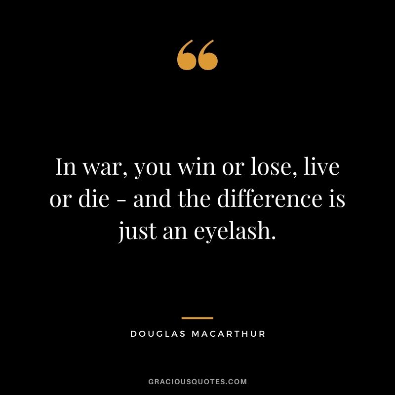 In war, you win or lose, live or die - and the difference is just an eyelash.