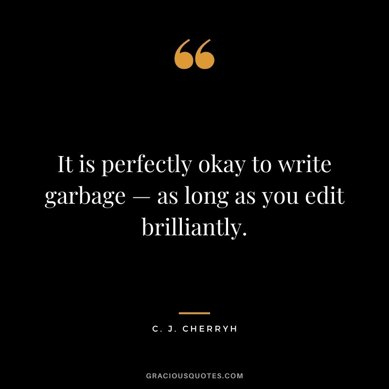 It is perfectly okay to write garbage — as long as you edit brilliantly. — C. J. Cherryh