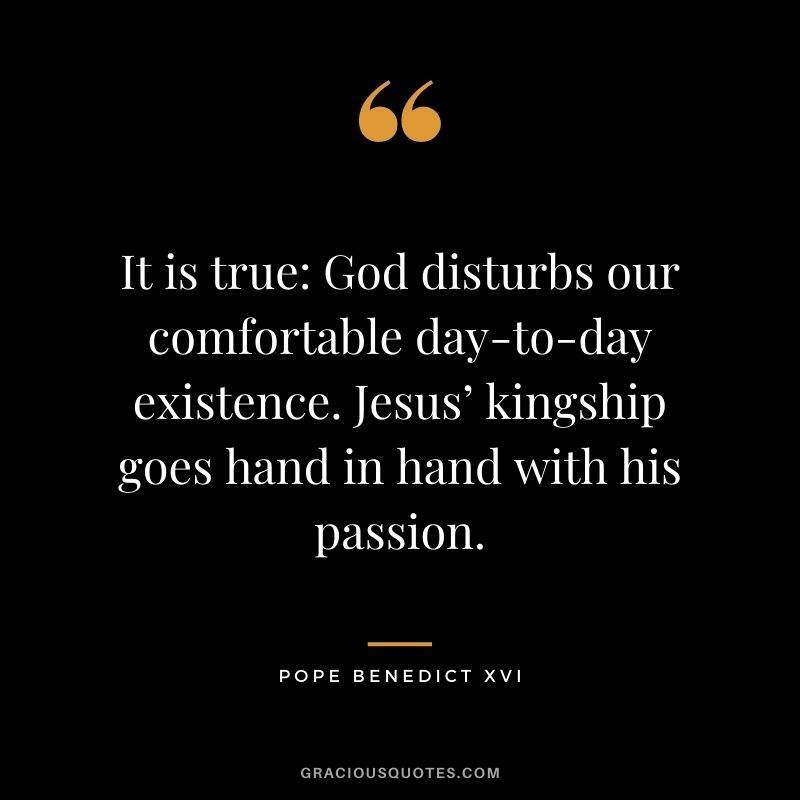It is true: God disturbs our comfortable day-to-day existence. Jesus’ kingship goes hand in hand with his passion.