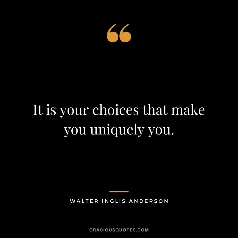 It is your choices that make you uniquely you.