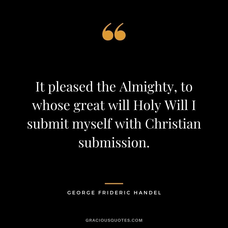 It pleased the Almighty, to whose great will Holy Will I submit myself with Christian submission.
