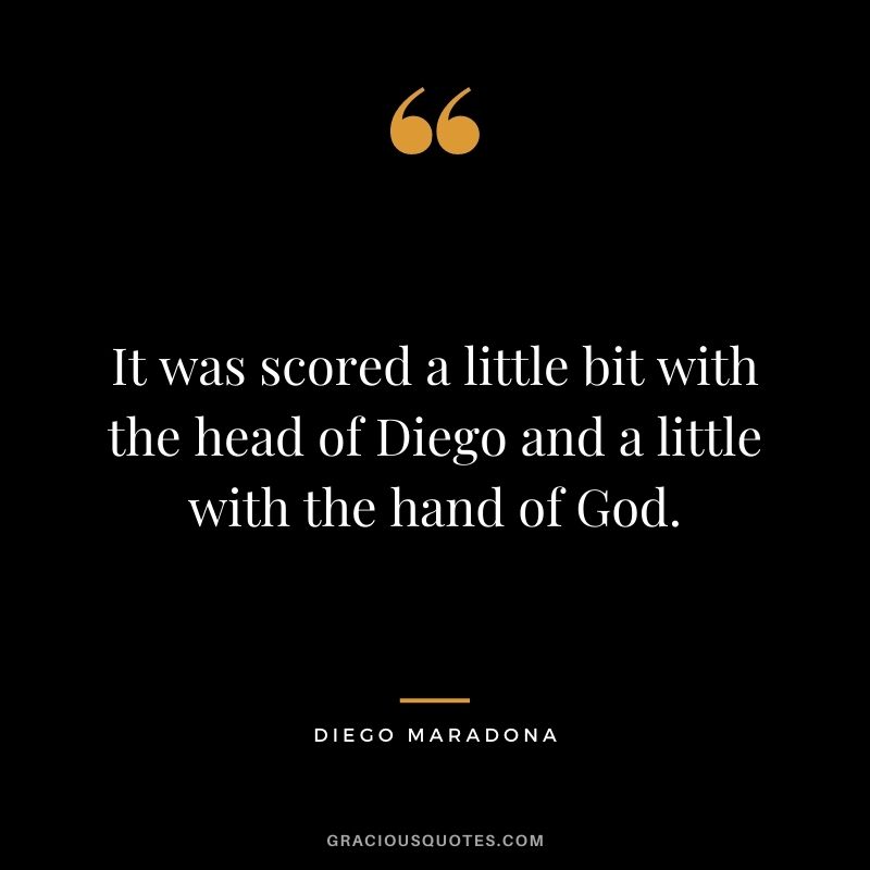 It was scored a little bit with the head of Diego and a little with the hand of God.
