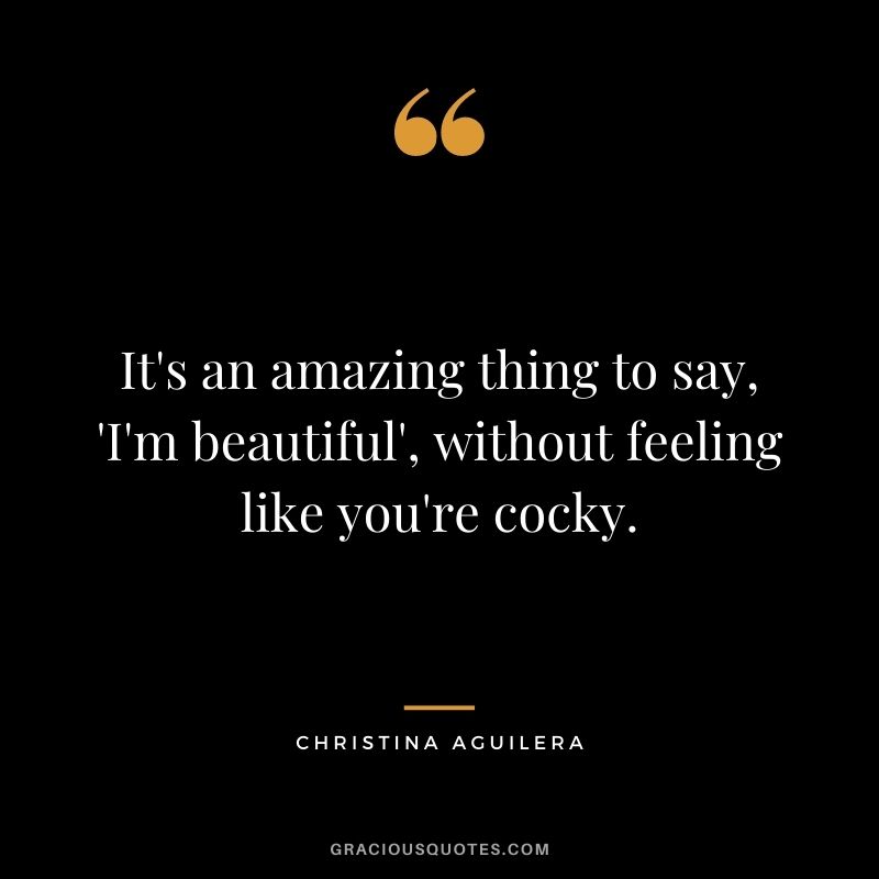 It's an amazing thing to say, 'I'm beautiful', without feeling like you're cocky.