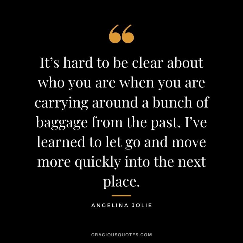 It’s hard to be clear about who you are when you are carrying around a bunch of baggage from the past. I’ve learned to let go and move more quickly into the next place.