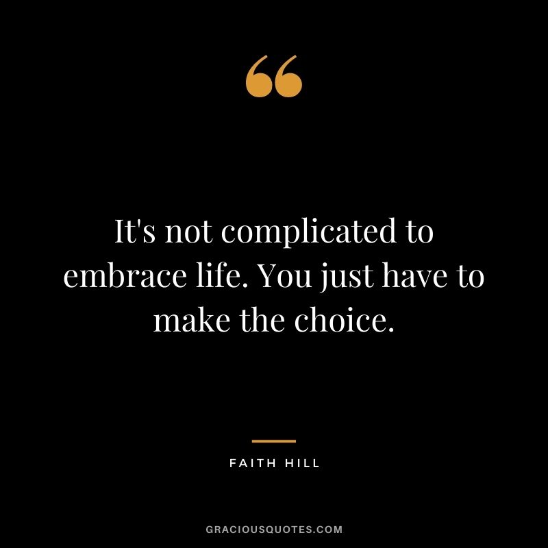 It's not complicated to embrace life. You just have to make the choice.