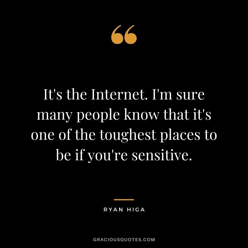 It's the Internet. I'm sure many people know that it's one of the toughest places to be if you're sensitive.