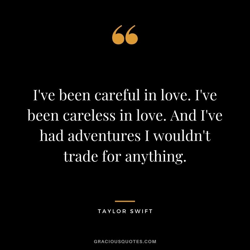 I've been careful in love. I've been careless in love. And I've had adventures I wouldn't trade for anything.
