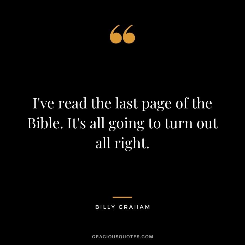 I've read the last page of the Bible. It's all going to turn out all right.