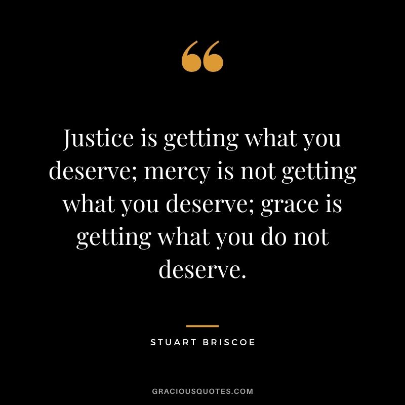 Justice is getting what you deserve; mercy is not getting what you deserve; grace is getting what you do not deserve. - Stuart Briscoe