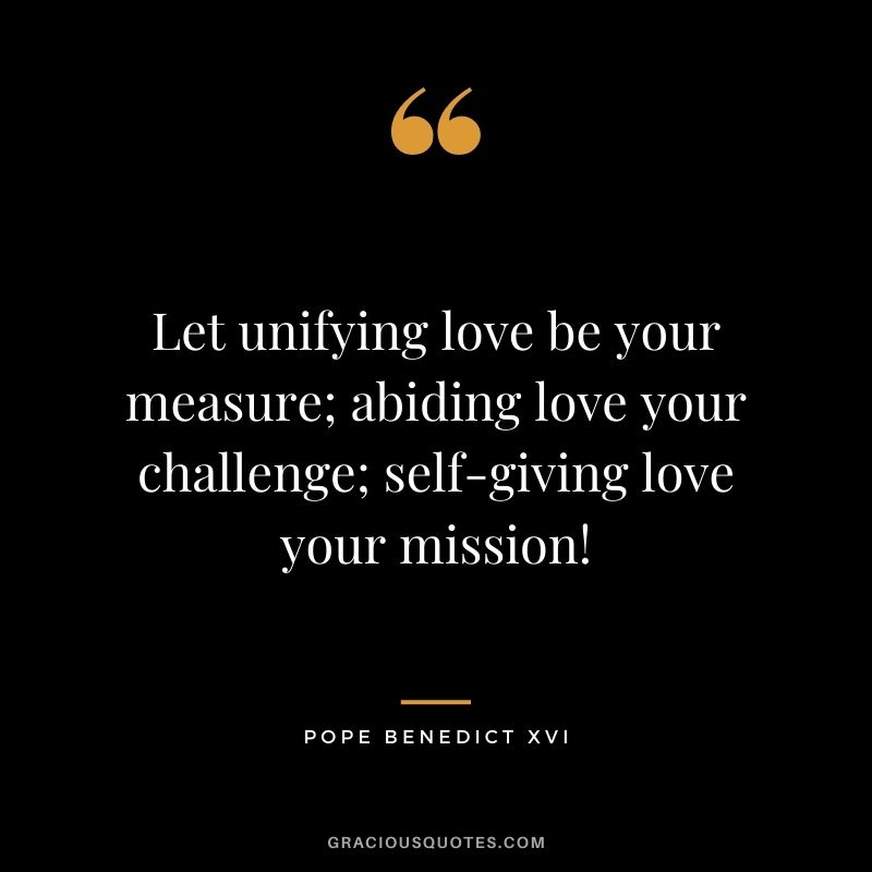 Let unifying love be your measure; abiding love your challenge; self-giving love your mission!