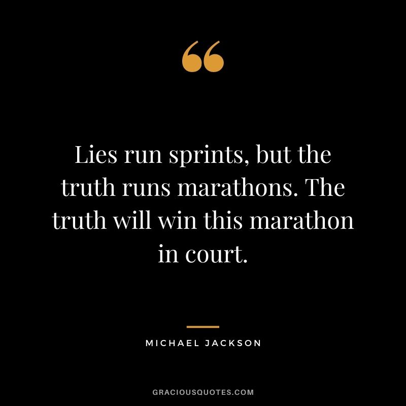 Lies run sprints, but the truth runs marathons. The truth will win this marathon in court.