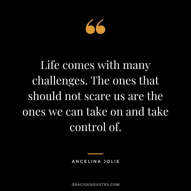 Life comes with many challenges. The ones that should not scare us are the ones we can take on and take control of.