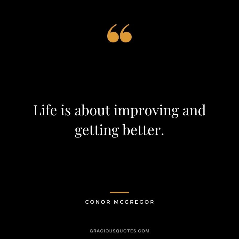 Life is about improving and getting better.