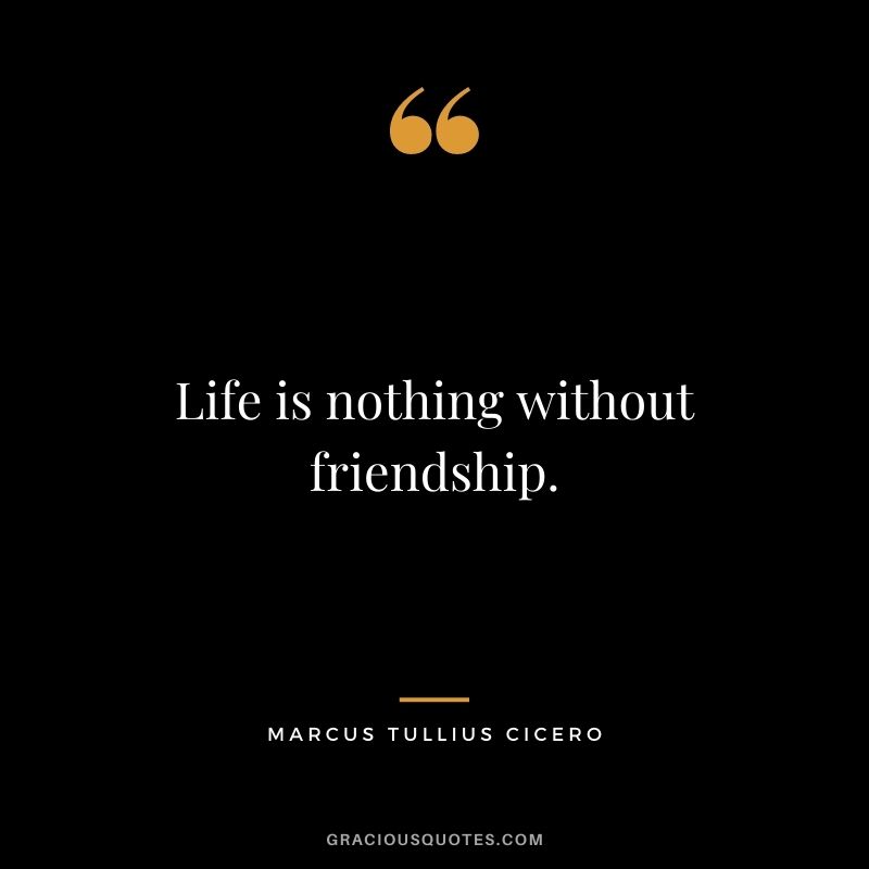 Life is nothing without friendship.
