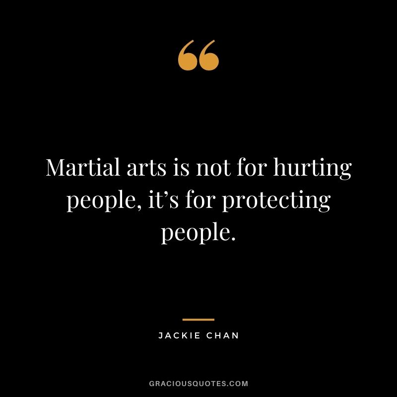 Martial arts is not for hurting people, it’s for protecting people.