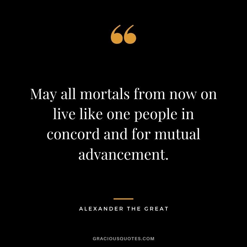 May all mortals from now on live like one people in concord and for mutual advancement.