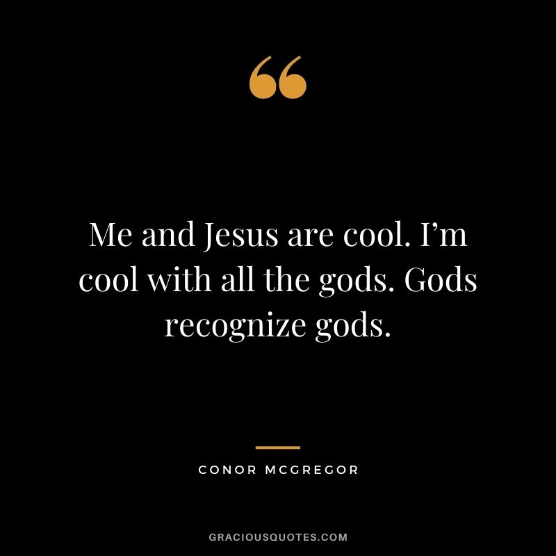 Me and Jesus are cool. I’m cool with all the gods. Gods recognize gods.