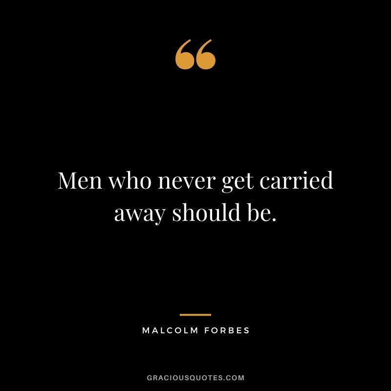 Men who never get carried away should be.