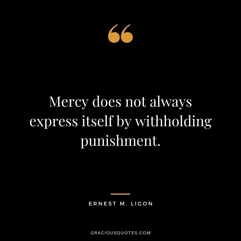 Mercy does not always express itself by withholding punishment. - Ernest M. Ligon
