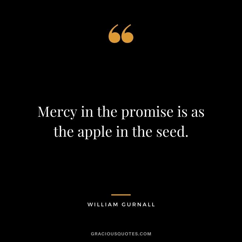 Mercy in the promise is as the apple in the seed. - William Gurnall